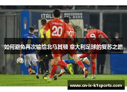 如何避免再次输给北马其顿 意大利足球的复苏之路