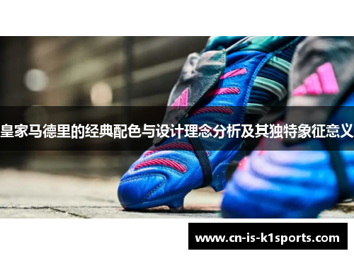 皇家马德里的经典配色与设计理念分析及其独特象征意义