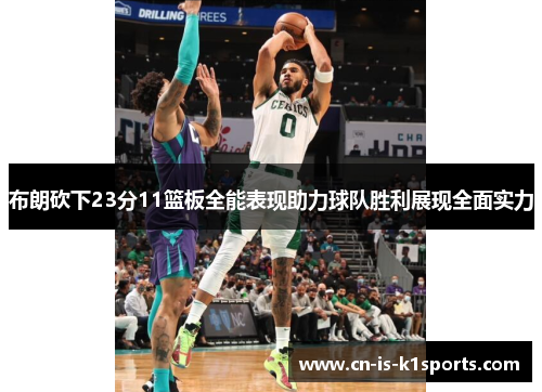 布朗砍下23分11篮板全能表现助力球队胜利展现全面实力 布朗砍下23分11篮板全能表现助力球队胜利展现全面实力