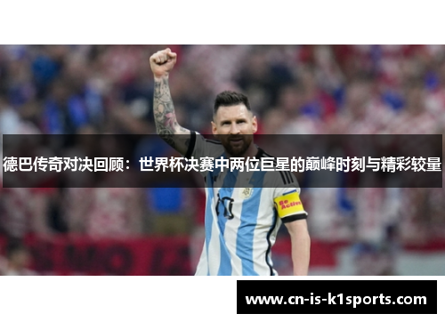 德巴传奇对决回顾：世界杯决赛中两位巨星的巅峰时刻与精彩较量