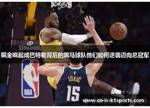 掘金崛起成巴特勒背后的黑马球队他们如何逆袭迈向总冠军 掘金崛起成巴特勒背后的黑马球队他们如何逆袭迈向总冠军