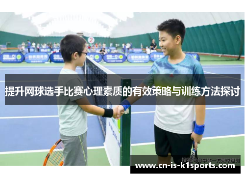 提升网球选手比赛心理素质的有效策略与训练方法探讨 提升网球选手比赛心理素质的有效策略与训练方法探讨
