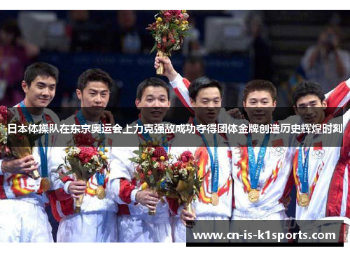 日本体操队在东京奥运会上力克强敌成功夺得团体金牌创造历史辉煌时刻