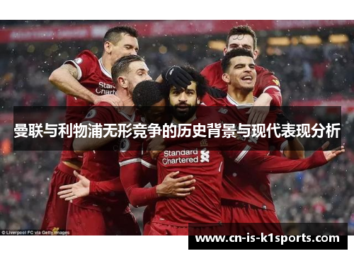 曼联与利物浦无形竞争的历史背景与现代表现分析