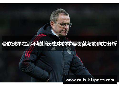 曼联球星在那不勒斯历史中的重要贡献与影响力分析