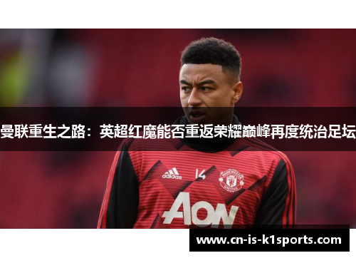 曼联重生之路：英超红魔能否重返荣耀巅峰再度统治足坛