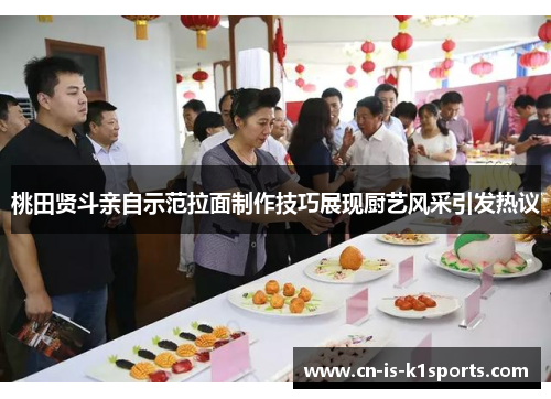桃田贤斗亲自示范拉面制作技巧展现厨艺风采引发热议