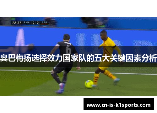 奥巴梅扬选择效力国家队的五大关键因素分析