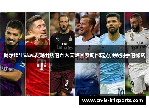揭示哈里凯恩表现出众的五大关键因素助他成为顶级射手的秘密
