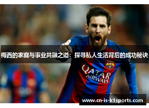 梅西的家庭与事业共融之道：探寻私人生活背后的成功秘诀