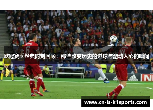 欧冠赛季经典时刻回顾：那些改变历史的进球与激动人心的瞬间