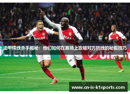 法甲锋线杀手揭秘:他们如何在赛场上攻破对方防线的秘密技巧 法甲锋线杀手揭秘:他们如何在赛场上攻破对方防线的秘密技巧