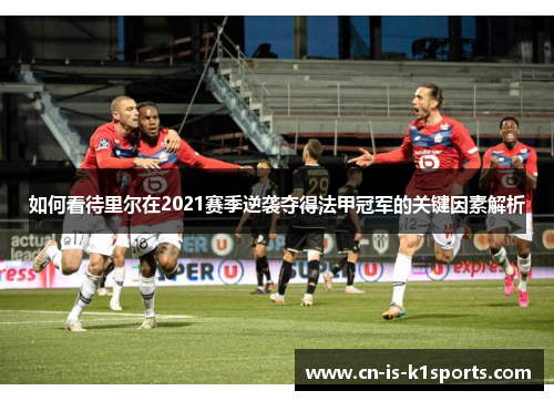 如何看待里尔在2021赛季逆袭夺得法甲冠军的关键因素解析