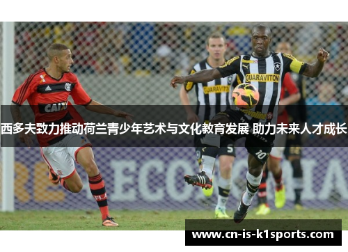 西多夫致力推动荷兰青少年艺术与文化教育发展 助力未来人才成长