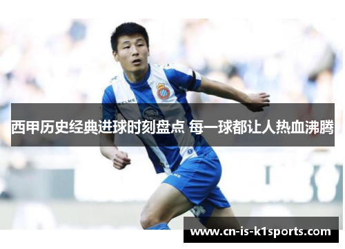 西甲历史经典进球时刻盘点 每一球都让人热血沸腾