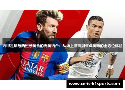 西甲足球与西班牙美食的完美结合：从场上激情到餐桌美味的全方位体验