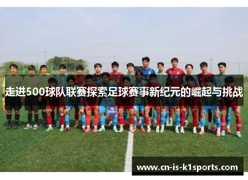 走进500球队联赛探索足球赛事新纪元的崛起与挑战