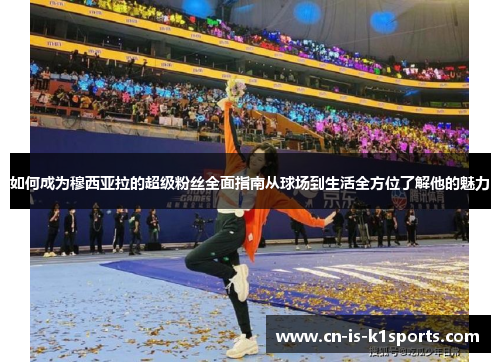 如何成为穆西亚拉的超级粉丝全面指南从球场到生活全方位了解他的魅力