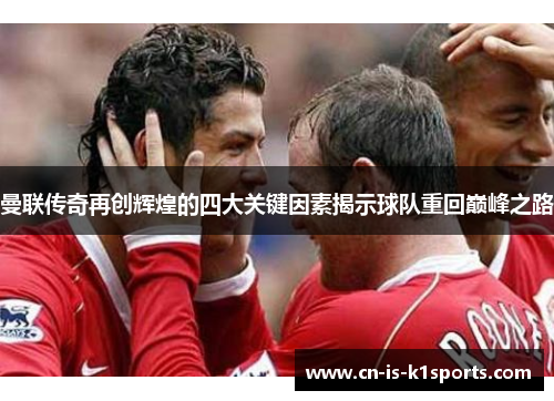 曼联传奇再创辉煌的四大关键因素揭示球队重回巅峰之路 曼联传奇再创辉煌的四大关键因素揭示球队重回巅峰之路