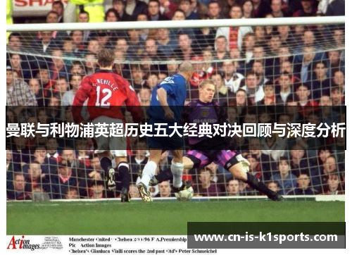 曼联与利物浦英超历史五大经典对决回顾与深度分析