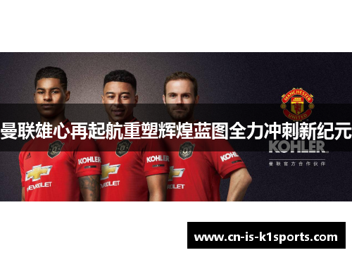 曼联雄心再起航重塑辉煌蓝图全力冲刺新纪元
