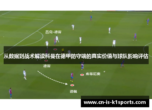 从数据到战术解读科曼在德甲防守端的真实价值与球队影响评估