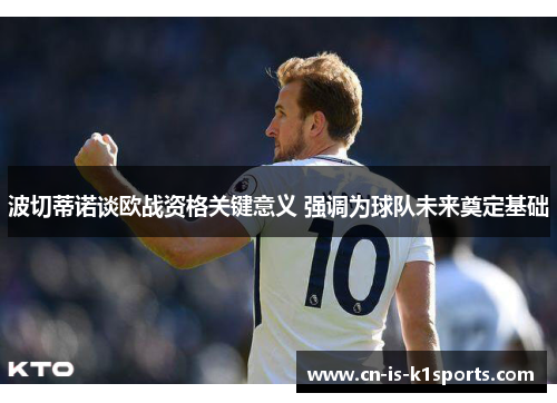 波切蒂诺谈欧战资格关键意义 强调为球队未来奠定基础