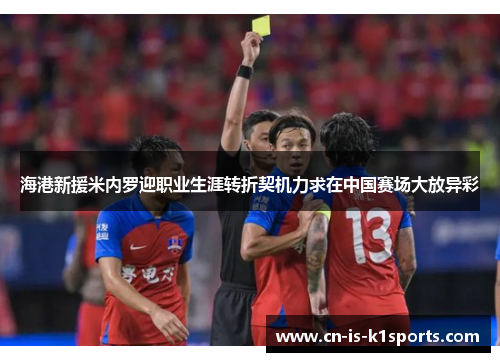 海港新援米内罗迎职业生涯转折契机力求在中国赛场大放异彩 海港新援米内罗迎职业生涯转折契机力求在中国赛场大放异彩