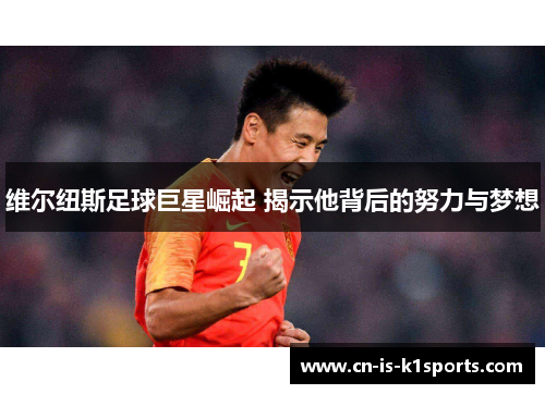 维尔纽斯足球巨星崛起 揭示他背后的努力与梦想 维尔纽斯足球巨星崛起 揭示他背后的努力与梦想