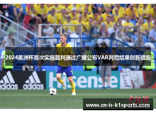 2024美洲杯首次实施裁判通过广播公布VAR判罚结果创新措施 2024美洲杯首次实施裁判通过广播公布VAR判罚结果创新措施