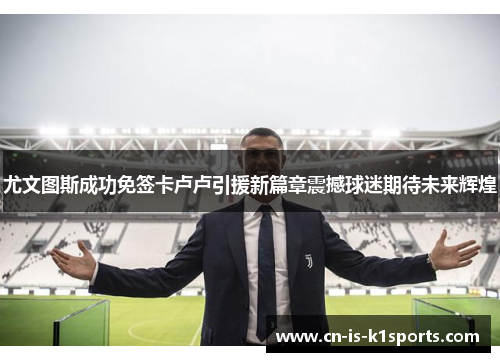尤文图斯成功免签卡卢卢引援新篇章震撼球迷期待未来辉煌
