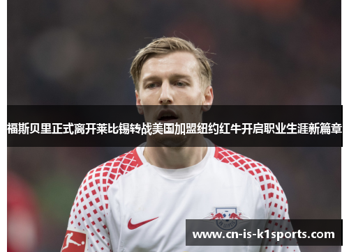 福斯贝里正式离开莱比锡转战美国加盟纽约红牛开启职业生涯新篇章