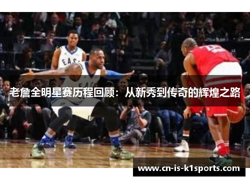 老詹全明星赛历程回顾：从新秀到传奇的辉煌之路