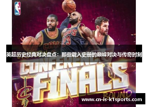 英超历史经典对决盘点：那些载入史册的巅峰对决与传奇时刻