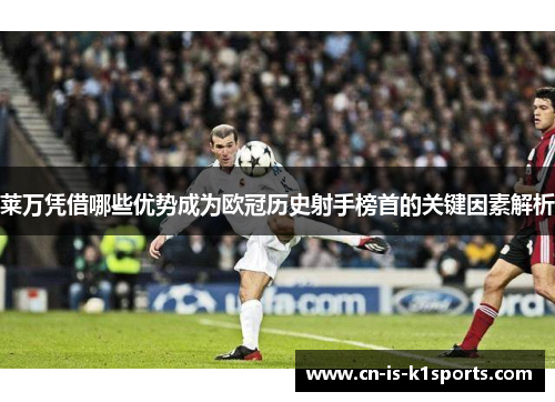 莱万凭借哪些优势成为欧冠历史射手榜首的关键因素解析