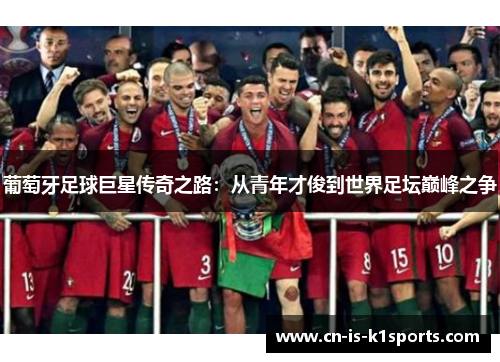 葡萄牙足球巨星传奇之路：从青年才俊到世界足坛巅峰之争