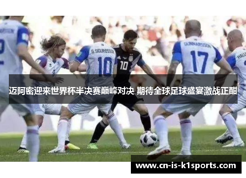 迈阿密迎来世界杯半决赛巅峰对决 期待全球足球盛宴激战正酣