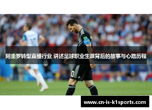 阿圭罗转型直播行业 讲述足球职业生涯背后的故事与心路历程