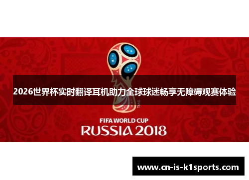 2026世界杯实时翻译耳机助力全球球迷畅享无障碍观赛体验